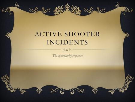 ACTIVE SHOOTER INCIDENTS The community response. o “Within the span of 16 minutes, the gunman killed 13 people and wounded 21 others. A savage act of.