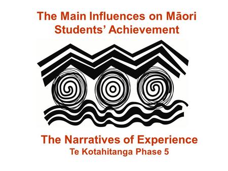 The Main Influences on Māori Students’ Achievement The Narratives of Experience Te Kotahitanga Phase 5.