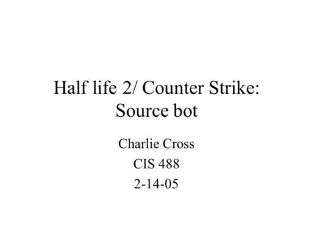 Half life 2/ Counter Strike: Source bot Charlie Cross CIS 488 2-14-05.