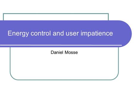 Energy control and user impatience Daniel Mosse. Power Model CPUs can vary frequency and voltage, screen brightness, etc. The strategy is: if there is.