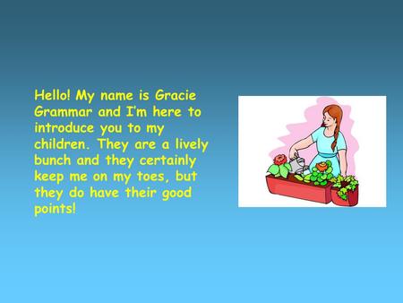 Hello! My name is Gracie Grammar and I’m here to introduce you to my children. They are a lively bunch and they certainly keep me on my toes, but they.