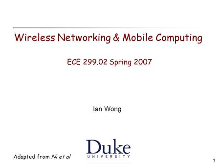 1 Adapted from Ni et al Wireless Networking & Mobile Computing ECE 299.02 Spring 2007 Ian Wong.