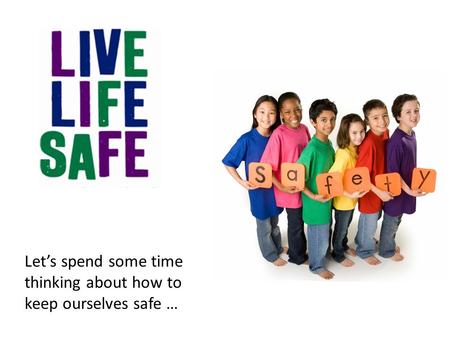 Let’s spend some time thinking about how to keep ourselves safe …