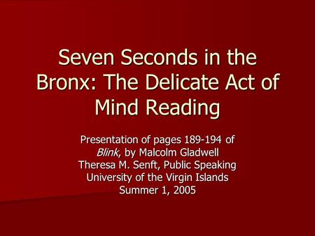 Seven Seconds in the Bronx: The Delicate Act of Mind Reading Presentation of pages 189-194 of Blink, by Malcolm Gladwell Theresa M. Senft, Public Speaking.