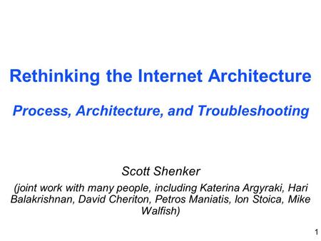 1 Rethinking the Internet Architecture Process, Architecture, and Troubleshooting Scott Shenker (joint work with many people, including Katerina Argyraki,