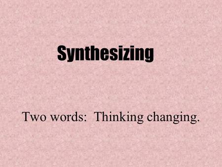 Two words: Thinking changing. Synthesizing. “Synthesizing is like putting a puzzle together. You have to sort out your thinking to put it in the right.