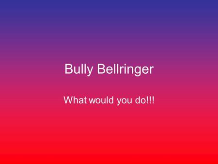 Bully Bellringer What would you do!!!. One day at school you notice a huge ring of students jostling and pushing As you get closer you hear some of the.