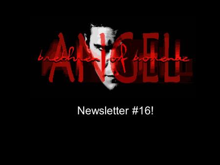 Newsletter #16! Letter from the Editor... Hello everyone! I’m trying something different this time…and I’m aware that it may annoy some of you…and I’m.