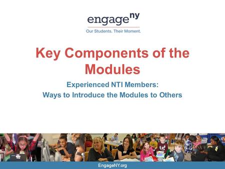 EngageNY.org Key Components of the Modules Experienced NTI Members: Ways to Introduce the Modules to Others.