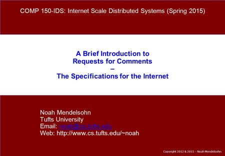 Copyright 2012 & 2015 – Noah Mendelsohn A Brief Introduction to Requests for Comments – The Specifications for the Internet Noah Mendelsohn Tufts University.