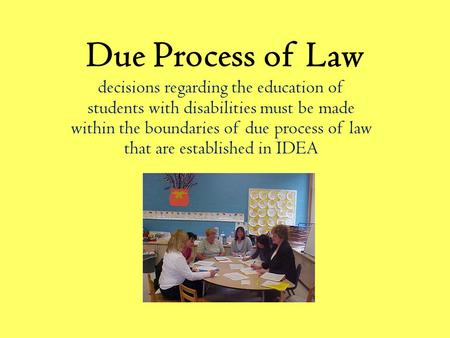 Due Process of Law decisions regarding the education of students with disabilities must be made within the boundaries of due process of law that are established.