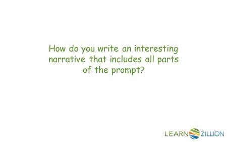 How do you write an interesting narrative that includes all parts of the prompt?