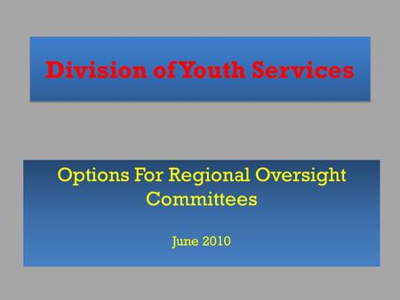 Division of Youth Services Options For Regional Oversight Committees June 2010.