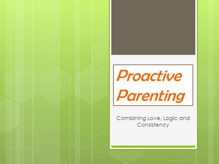 Proactive Parenting Combining Love, Logic and Consistency.