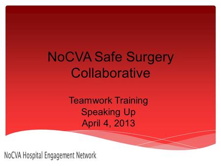 NoCVA Safe Surgery Collaborative Teamwork Training Speaking Up April 4, 2013 NoCVA Hospital Engagement Network.