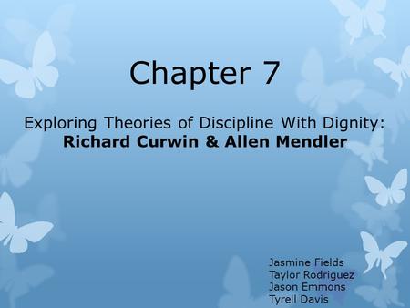 Chapter 7 Exploring Theories of Discipline With Dignity: Richard Curwin & Allen Mendler Jasmine Fields Taylor Rodriguez Jason Emmons Tyrell Davis.