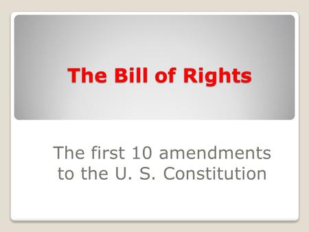 The Bill of Rights The first 10 amendments to the U. S. Constitution.