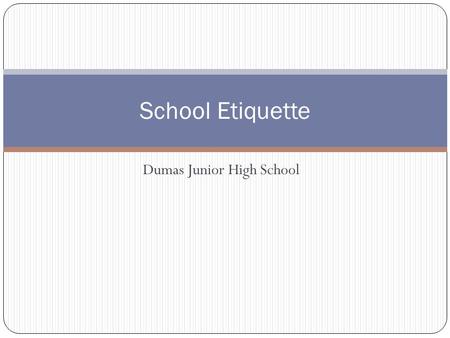 Dumas Junior High School School Etiquette. Etiquette While at Dumas Junior High School there are many behaviors that are expected of you. You are in Junior.