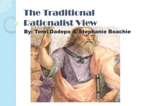 The Traditional Rationalist View By: Temi Dadepo & Stephanie Boachie.