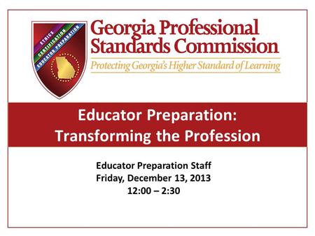 Educator Preparation: Transforming the Profession Educator Preparation Staff Friday, December 13, 2013 12:00 – 2:30.