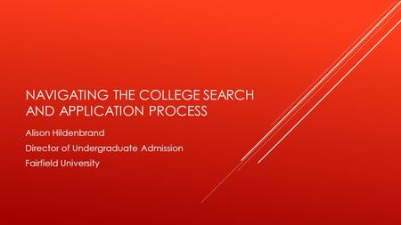 NAVIGATING THE COLLEGE SEARCH AND APPLICATION PROCESS Alison Hildenbrand Director of Undergraduate Admission Fairfield University.