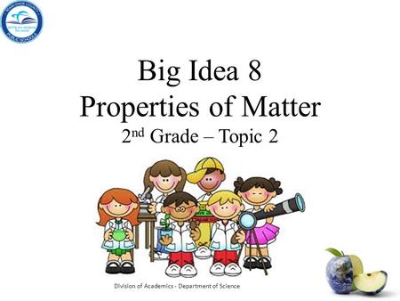 Big Idea 8 Properties of Matter 2 nd Grade – Topic 2 Division of Academics - Department of Science.