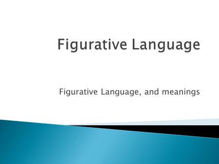 Figurative Language, and meanings.  Figurative Language is when a word or phrase doesn’t mean exactly what it says.  Ex: If I don’t do my homework;