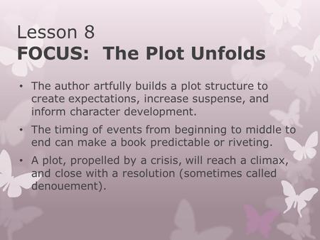 Lesson 8 FOCUS: The Plot Unfolds The author artfully builds a plot structure to create expectations, increase suspense, and inform character development.