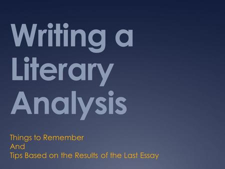 Writing a Literary Analysis Things to Remember And Tips Based on the Results of the Last Essay.