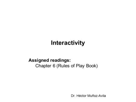 Interactivity Dr. Héctor Muñoz-Avila Assigned readings: Chapter 6 (Rules of Play Book)