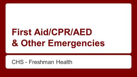 First Aid/CPR/AED & Other Emergencies CHS - Freshman Health.