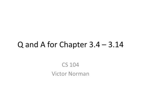 Q and A for Chapter 3.4 – 3.14 CS 104 Victor Norman.