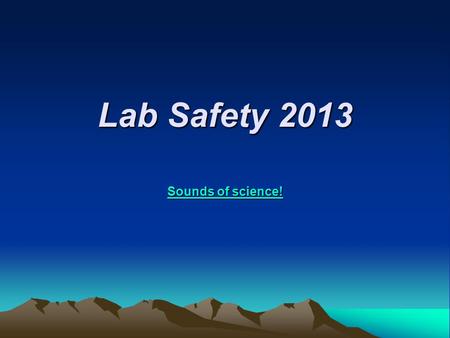 Lab Safety 2013 Sounds of science! Sounds of science!
