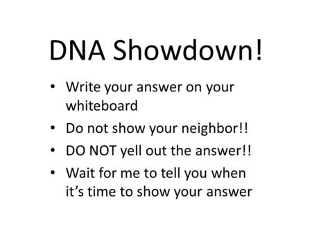 DNA Showdown! Write your answer on your whiteboard Do not show your neighbor!! DO NOT yell out the answer!! Wait for me to tell you when it’s time to show.