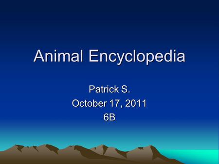 Animal Encyclopedia Patrick S. October 17, 2011 6B.
