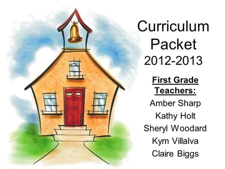 Curriculum Packet 2012-2013 First Grade Teachers: Amber Sharp Kathy Holt Sheryl Woodard Kym Villalva Claire Biggs.