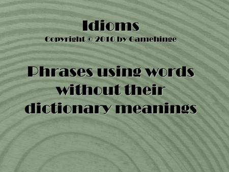 Idioms Copyright © 2010 by Gamehinge Phrases using words without their dictionary meanings.