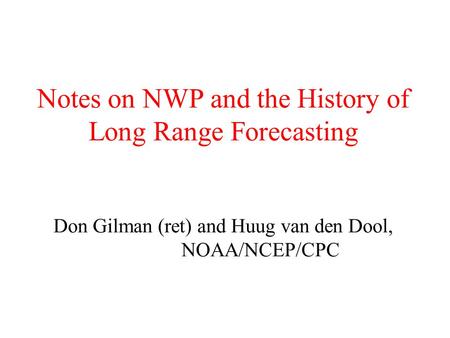Notes on NWP and the History of Long Range Forecasting Don Gilman (ret) and Huug van den Dool, NOAA/NCEP/CPC.