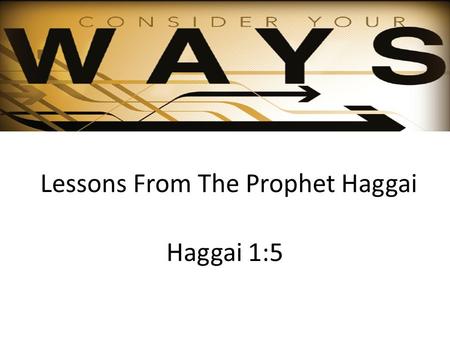Lessons From The Prophet Haggai Haggai 1:5. Background of Haggai Judah taken into Babylonian captivity - 606 BC After 70 years (Jeremiah 25:11-12) God.