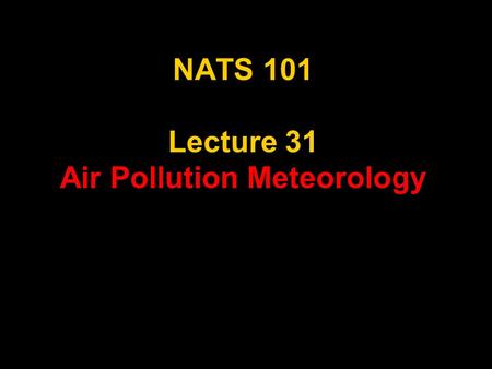 NATS 101 Lecture 31 Air Pollution Meteorology. AMS Glossary of Meteorology air pollution—The presence of substances in the atmosphere, particularly those.