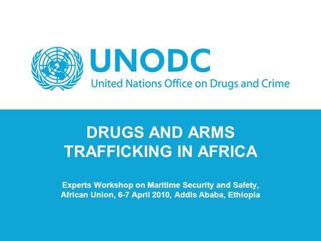 DRUGS AND ARMS TRAFFICKING IN AFRICA Experts Workshop on Maritime Security and Safety, African Union, 6-7 April 2010, Addis Ababa, Ethiopia.