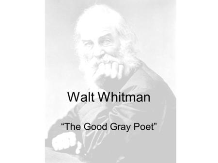 Walt Whitman “The Good Gray Poet” Whitman’s Poetry Epic poetry: tells a long about a hero whose adventures embody the values of a nation Long Lines: