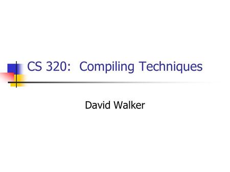 CS 320: Compiling Techniques David Walker. People David Walker (Professor) 412 Computer Science Building office hours: after each.