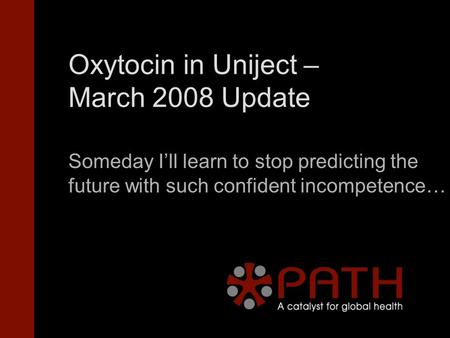 Oxytocin in Uniject – March 2008 Update Someday I’ll learn to stop predicting the future with such confident incompetence…