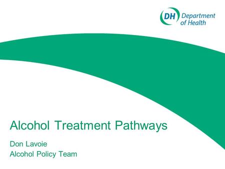 Alcohol Treatment Pathways Don Lavoie Alcohol Policy Team.