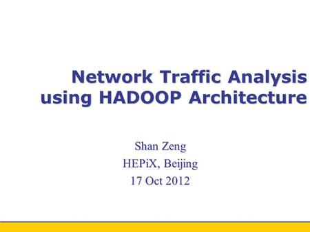 Network Traffic Analysis using HADOOP Architecture Shan Zeng HEPiX, Beijing 17 Oct 2012.
