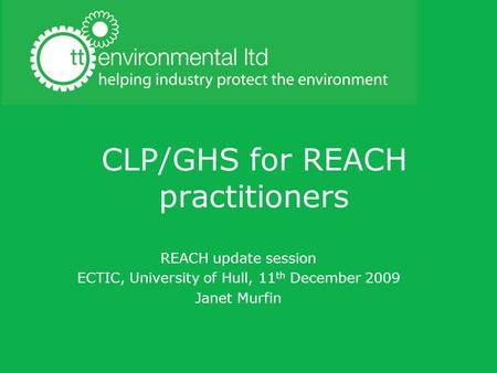 CLP/GHS for REACH practitioners REACH update session ECTIC, University of Hull, 11 th December 2009 Janet Murfin.