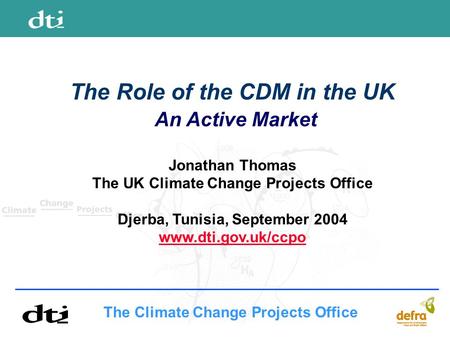 The Climate Change Projects Office The Role of the CDM in the UK An Active Market Jonathan Thomas The UK Climate Change Projects Office Djerba, Tunisia,