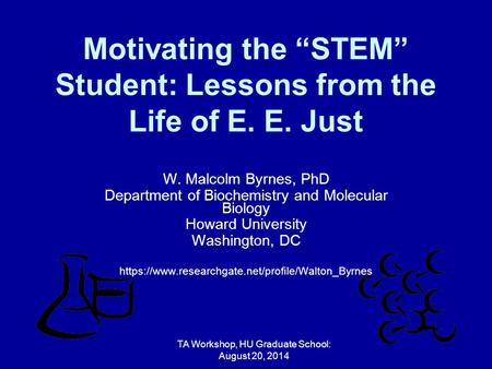 Motivating the “STEM” Student: Lessons from the Life of E. E. Just W. Malcolm Byrnes, PhD Department of Biochemistry and Molecular Biology Howard University.