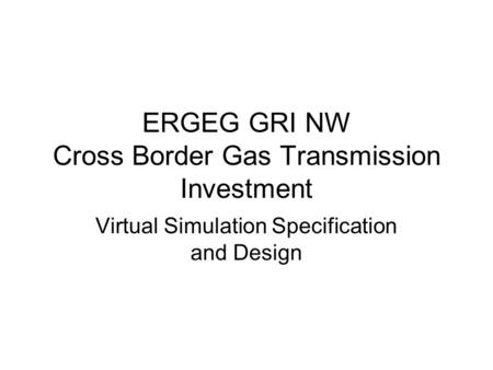 ERGEG GRI NW Cross Border Gas Transmission Investment Virtual Simulation Specification and Design.